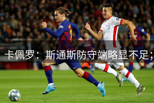 卡佩罗：斯通斯防守端略显不足；皇马中场是弱点